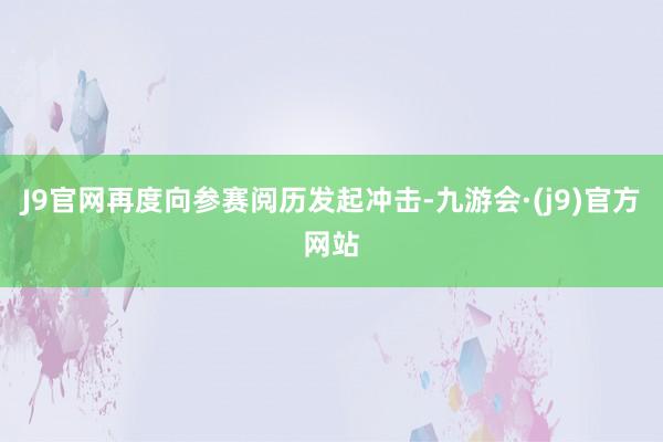 J9官网再度向参赛阅历发起冲击-九游会·(j9)官方网站