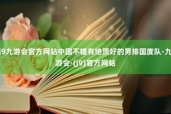 j9九游会官方网站中国不错有绝顶好的男排国度队-九游会·(j9)官方网站