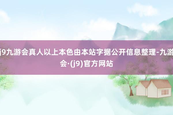 j9九游会真人以上本色由本站字据公开信息整理-九游会·(j9)官方网站