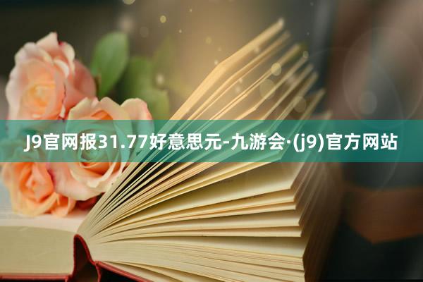 J9官网报31.77好意思元-九游会·(j9)官方网站