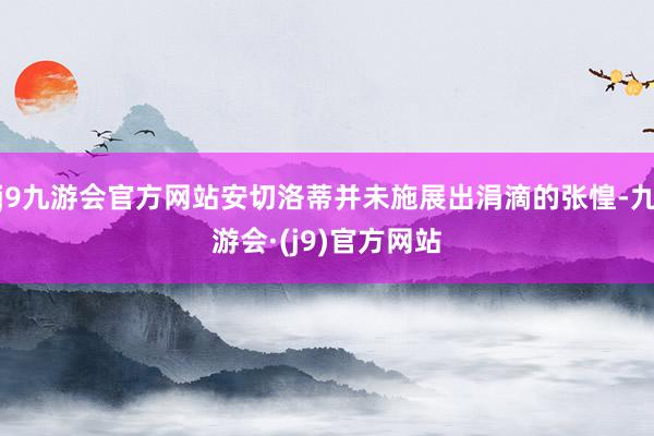 j9九游会官方网站安切洛蒂并未施展出涓滴的张惶-九游会·(j9)官方网站