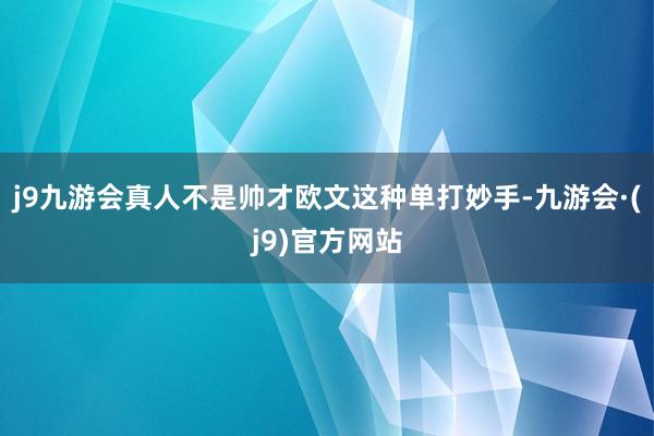 j9九游会真人不是帅才欧文这种单打妙手-九游会·(j9)官方网站