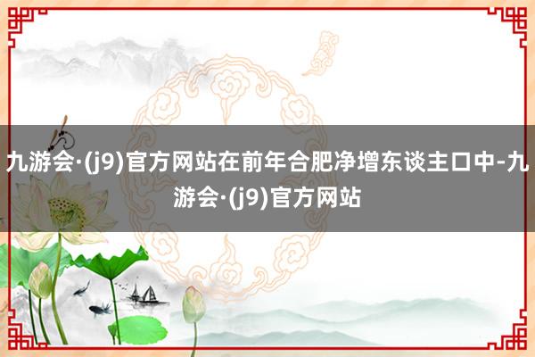 九游会·(j9)官方网站在前年合肥净增东谈主口中-九游会·(j9)官方网站