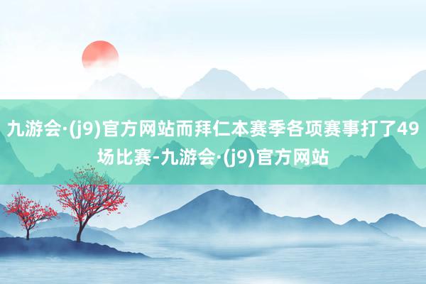 九游会·(j9)官方网站而拜仁本赛季各项赛事打了49场比赛-九游会·(j9)官方网站