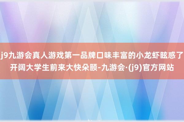 j9九游会真人游戏第一品牌口味丰富的小龙虾眩惑了开阔大学生前来大快朵颐-九游会·(j9)官方网站