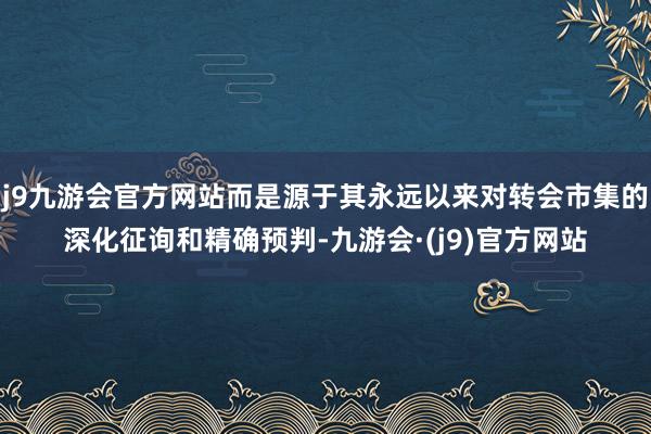 j9九游会官方网站而是源于其永远以来对转会市集的深化征询和精确预判-九游会·(j9)官方网站