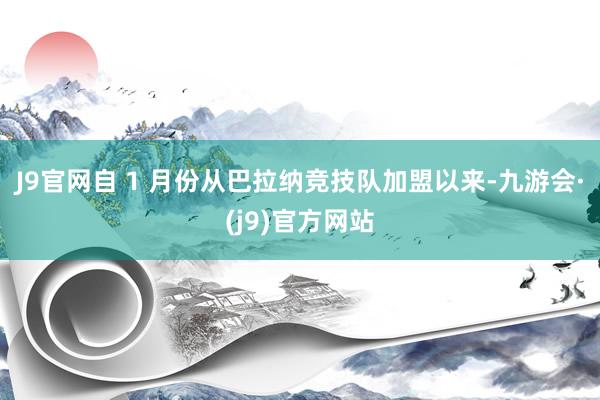 J9官网自 1 月份从巴拉纳竞技队加盟以来-九游会·(j9)官方网站