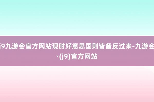 j9九游会官方网站现时好意思国则皆备反过来-九游会·(j9)官方网站