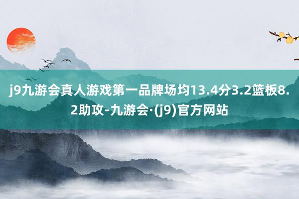 j9九游会真人游戏第一品牌场均13.4分3.2篮板8.2助攻-九游会·(j9)官方网站