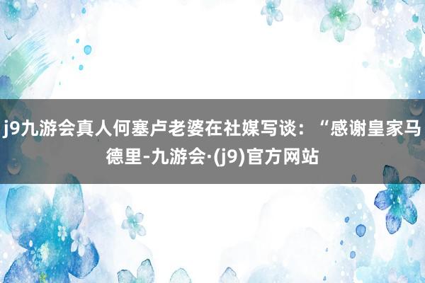 j9九游会真人何塞卢老婆在社媒写谈：“感谢皇家马德里-九游会·(j9)官方网站