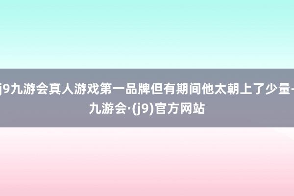 j9九游会真人游戏第一品牌但有期间他太朝上了少量-九游会·(j9)官方网站