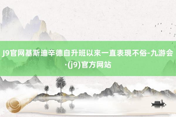 J9官网　　基斯迪辛德自升班以來一直表現不俗-九游会·(j9)官方网站