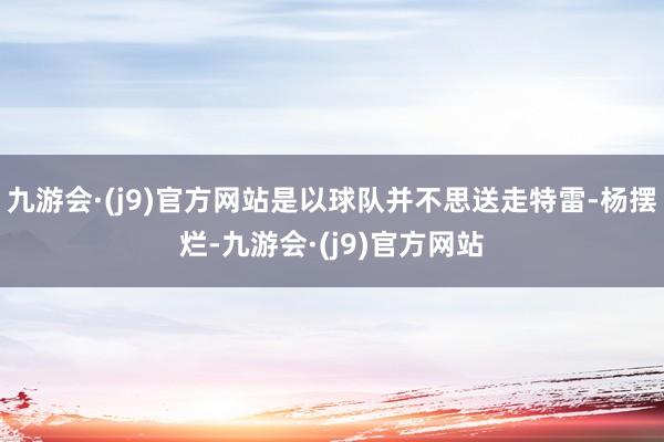 九游会·(j9)官方网站是以球队并不思送走特雷-杨摆烂-九游会·(j9)官方网站