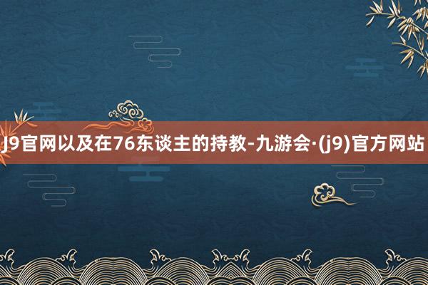 J9官网以及在76东谈主的持教-九游会·(j9)官方网站