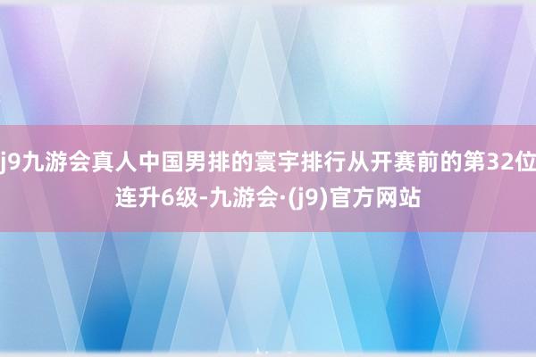 j9九游会真人中国男排的寰宇排行从开赛前的第32位连升6级-九游会·(j9)官方网站