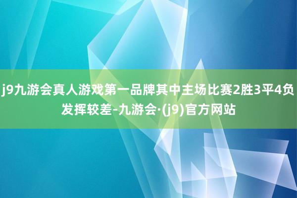 j9九游会真人游戏第一品牌其中主场比赛2胜3平4负发挥较差-九游会·(j9)官方网站