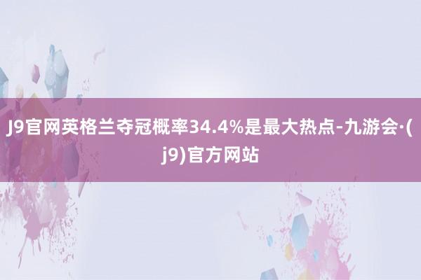 J9官网英格兰夺冠概率34.4%是最大热点-九游会·(j9)官方网站