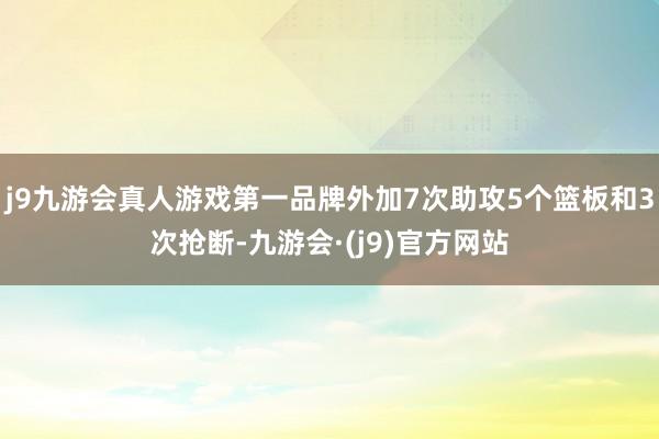 j9九游会真人游戏第一品牌外加7次助攻5个篮板和3次抢断-九游会·(j9)官方网站