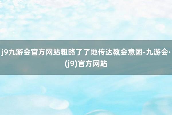 j9九游会官方网站粗略了了地传达教会意图-九游会·(j9)官方网站