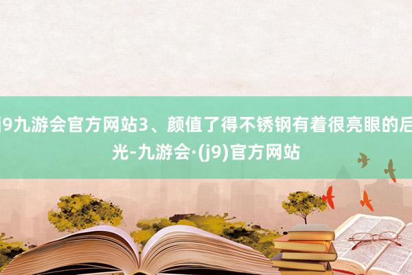 j9九游会官方网站3、颜值了得不锈钢有着很亮眼的后光-九游会·(j9)官方网站