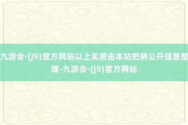 九游会·(j9)官方网站以上实质由本站把柄公开信息整理-九游会·(j9)官方网站