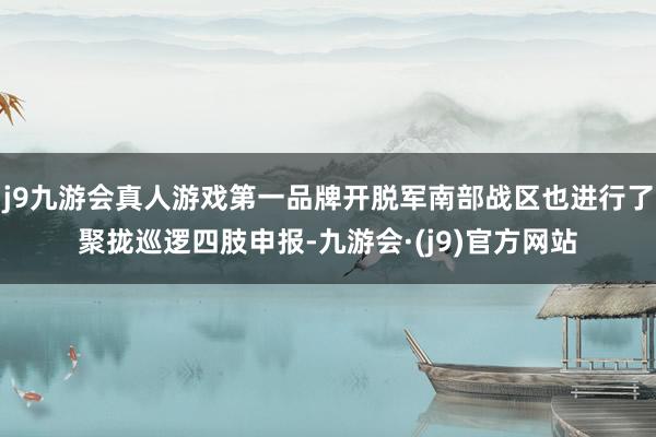 j9九游会真人游戏第一品牌开脱军南部战区也进行了聚拢巡逻四肢申报-九游会·(j9)官方网站