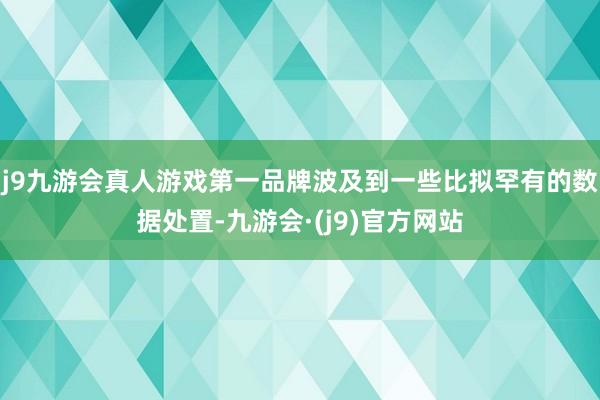 j9九游会真人游戏第一品牌波及到一些比拟罕有的数据处置-九游会·(j9)官方网站