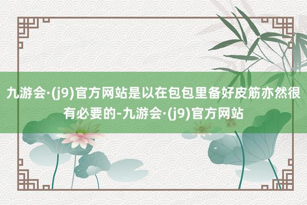 九游会·(j9)官方网站是以在包包里备好皮筋亦然很有必要的-九游会·(j9)官方网站