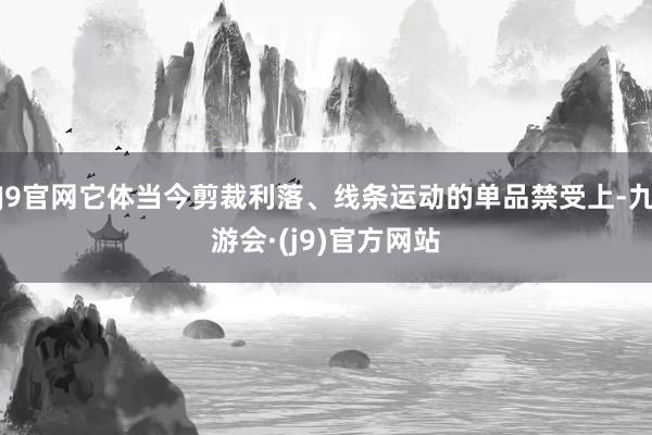 J9官网它体当今剪裁利落、线条运动的单品禁受上-九游会·(j9)官方网站