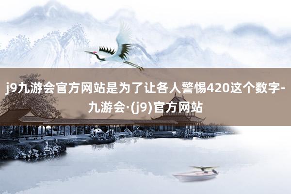 j9九游会官方网站是为了让各人警惕420这个数字-九游会·(j9)官方网站