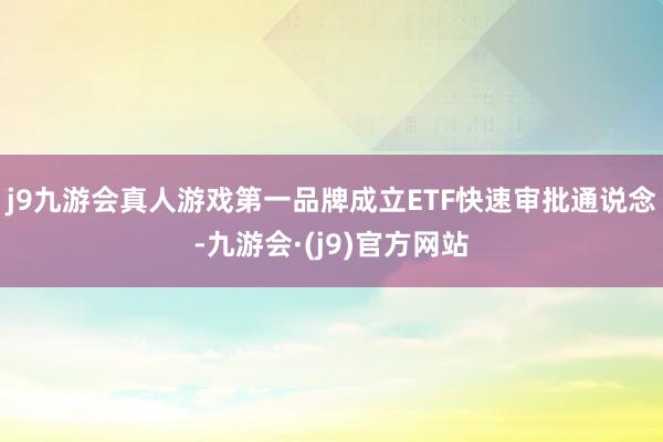 j9九游会真人游戏第一品牌成立ETF快速审批通说念-九游会·(j9)官方网站