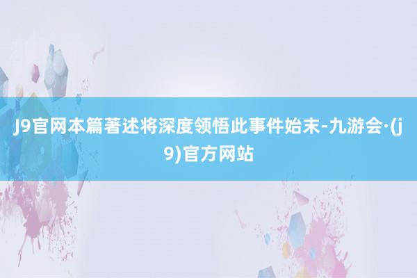 J9官网本篇著述将深度领悟此事件始末-九游会·(j9)官方网站