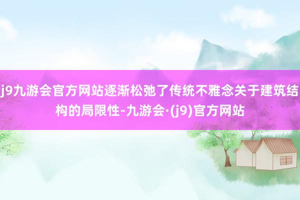 j9九游会官方网站逐渐松弛了传统不雅念关于建筑结构的局限性-九游会·(j9)官方网站